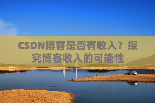 CSDN博客是否有收入？探究博客收入的可能性