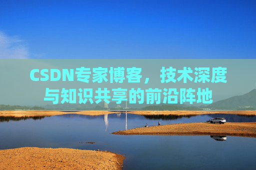 CSDN专家博客，技术深度与知识共享的前沿阵地